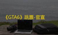 《GTA6》跳票-官宣2026年5月26日发售